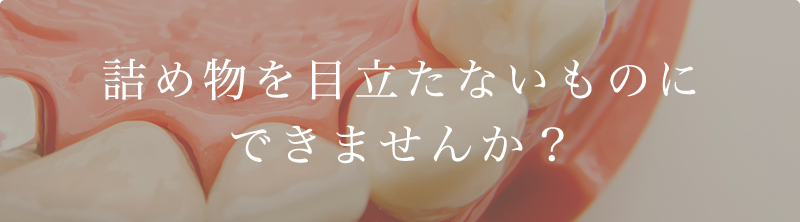 詰め物を目立たないものにできませんか？
